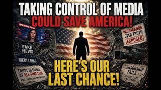 TAKING CONTROL OF MEDIA COULD SAVE AMERICA! HERE'S OUR LAST CHANCE!