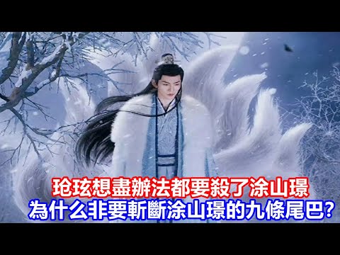 【ENG SUB】《長相思》第二季：玱玹想盡辦法都要殺了涂山璟，為什么非要斬斷涂山璟的九條尾巴？
