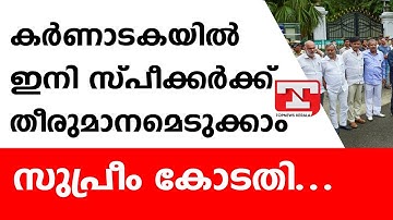 കര്‍ണാടകയില്‍ ഇനി സ്പീക്കര്‍ക്ക് തീരുമാനമെടുക്കാം- സുപ്രീം കോടതി.