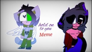 Hold on to you //Meme\\\\ (fake collab)