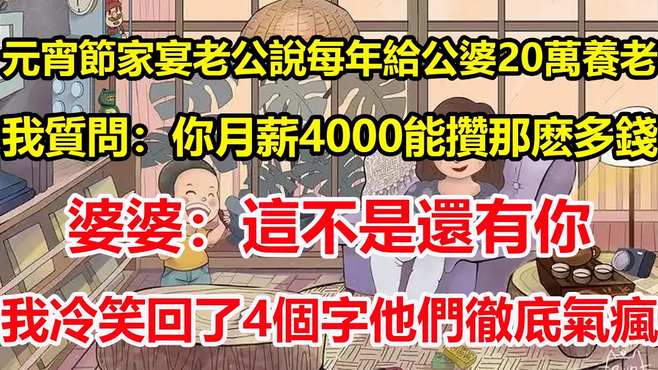 元宵節家宴老公說每年給公婆20萬養老，我質問：你月薪4000能攢那麽多錢，婆婆：這不是還有你，我冷笑回了4個字他們徹底氣瘋！#心寄奇旅#為人處世#生活經驗#情感#故事#彩礼#花開富貴#深夜淺讀