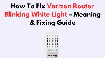 How To Fix Verizon Router Blinking White Light – Meaning & Fixing Guide
