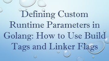 Defining Custom Runtime Parameters in Golang: How to Use Build Tags and Linker Flags