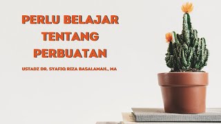 Perlu Belajar Tentang Perbuatan - Ustadz Dr. Syafiq Riza Basalamah, MA.