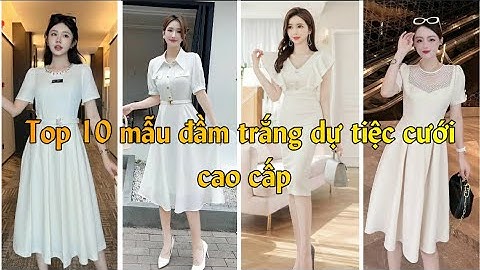 Top 10 mẫu đầm trắng dự tiệc cưới cao cấp Hà nội, Cần Thơ, Đà Nẵng