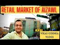 RETAIL MARKET OF AIZAWL (MIZORAM) - VIKAS GOENKA VLOG 2