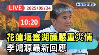 【直播完整版】0924 花蓮堰塞湖釀嚴重災情 李鴻源最新回應｜民視快新聞｜