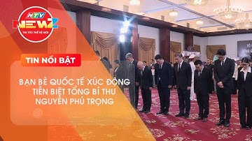 BẠN BÈ QUỐC TẾ XÚC ĐỘNG TIỄN BIỆT TỔNG BÍ THƯ NGUYỄN PHÚ TRỌNG