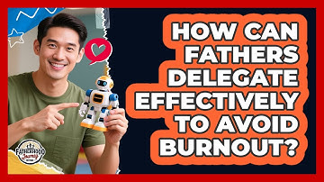 How Can Fathers Delegate Effectively To Avoid Burnout? - Fatherhood Journey Network