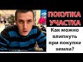 Вы можете ПОПАСТЬ при покупке участка! (правила как не влипнуть на деньги)