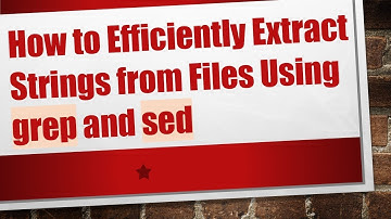 How to Efficiently Extract Strings from Files Using grep and sed