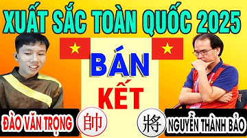 BÁN KẾT - NGUYỄN THÀNH BẢO VS ĐÀO VĂN TRỌNG | CỜ TƯỚNG XUẤT SẮC TOÀN QUỐC 2025 ( Cờ tướng hay )