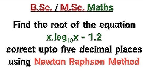 Find the root of the equation XlogX - 1.2 correct upto five decimal places ?