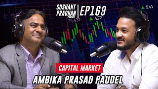 Episode 169: Ambika Prasad Paudel | Capital Market, Investment, Stock Market|Sushant Pradhan Podcast