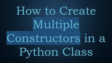 How to Create Multiple Constructors in a Python Class