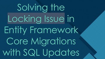 Solving the Locking Issue in Entity Framework Core Migrations with SQL Updates
