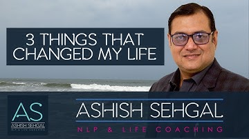 Three things that changed my life- Ashish Sehgal - NLP Training  (Delhi, Gurgaon & Goa)