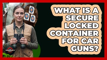 What Is A Secure Locked Container For Car Guns?