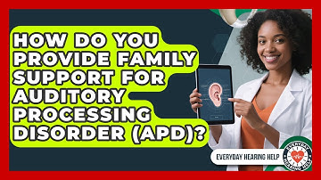 How Do You Provide Family Support For Auditory Processing Disorder (APD)? - Everyday Hearing Help
