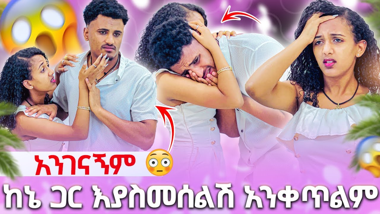 🛑 ከኔ ጋር እያስመሰልሽ አንቀጥልም አንገናኝም😭