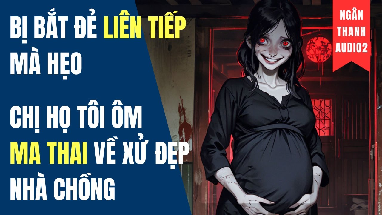 BỊ BẮT ĐẺ LIÊN TIẾP MÀ HẸO, CHỊ TÔI ÔM MA THAI VỀ XỬ ĐẸP NHÀ CHỒNG|TRUYỆN AUDIO | KINH DỊ