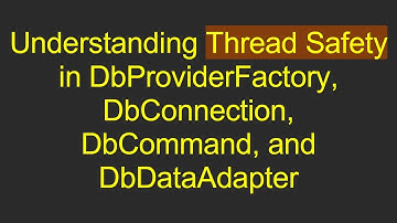 Understanding Thread Safety in DbProviderFactory, DbConnection, DbCommand, and DbDataAdapter