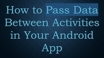 How to Pass Data Between Activities in Your Android App