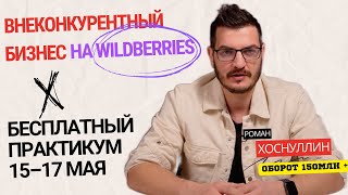 15-17 мая Бесплатный практикум - Как запустить вне конкурентный бизнес на Wildberries в 2024