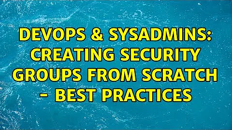 DevOps & SysAdmins: Creating security groups from scratch - best practices (2 Solutions!!)