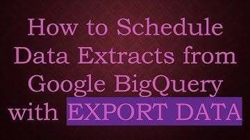 How to Schedule Data Extracts from Google BigQuery with EXPORT DATA
