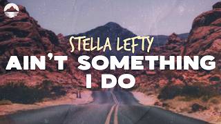 STELLA LEFTY - Aint Something I Do | Lyrics