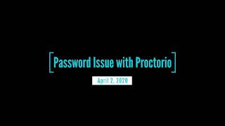Proctorio Issue April 2, 2020...password conflict not letting people take the quiz