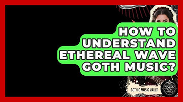 How To Understand Ethereal Wave Goth Music? - Goth Music Vault