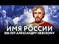 ИМЯ РОССИИ. 800 ЛЕТ АЛЕКСАНДРУ НЕВСКОМУ.