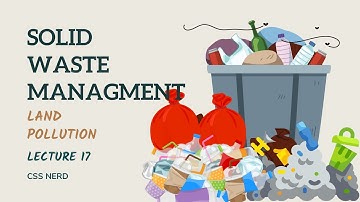 GSA FOR CSS EXAMS - LEC 17 - SOLID WASTE MANAGEMENT - LAND POLLUTION ITS CAUSES AND TREATMENT