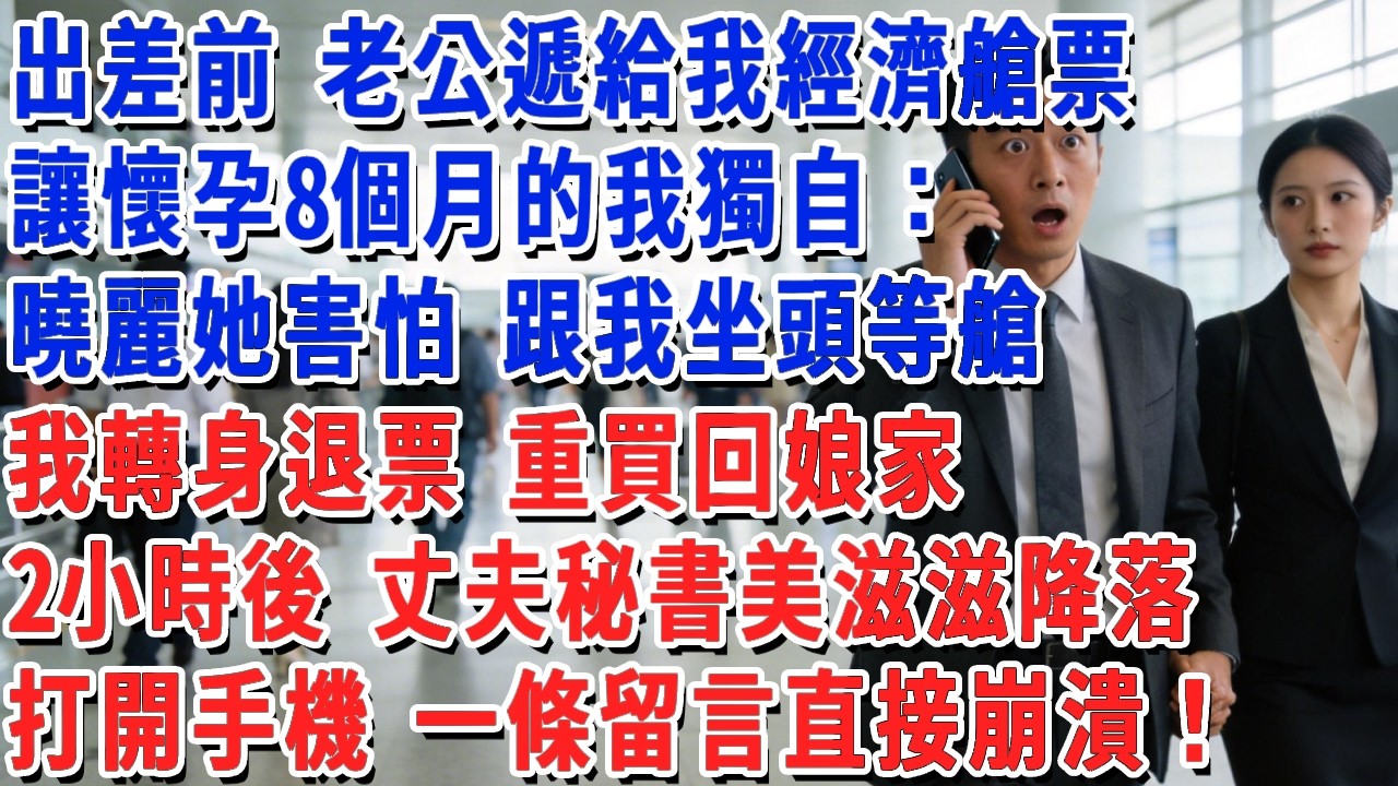 出差前 老公遞給我經濟艙票，讓懷孕8個月的我獨自：曉麗她害怕 跟我坐頭等艙，我轉身退票 重買回娘家，2小時後 丈夫秘書美滋滋降落，打開手機 一條留言直接崩潰！#小娟講故事 #情感故事 #老年生活