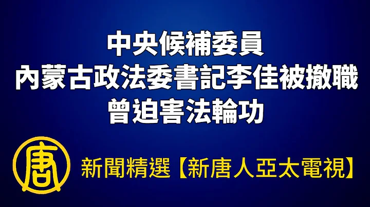 中共中央候補委員、內蒙古政法委書記李佳被撤職 曾迫害法輪功｜@ChinaBreakingNewsTV ｜20220830 - 天天要聞