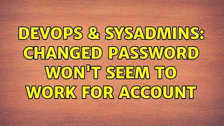 DevOps & SysAdmins: Changed Password Won't seem to work for account