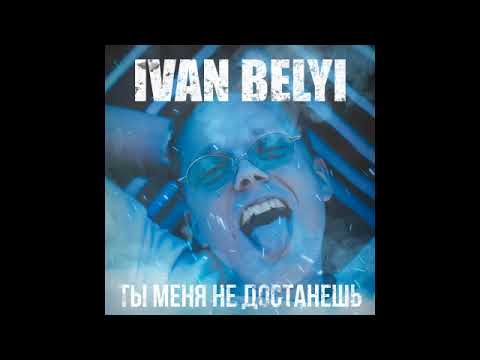 IVAN BELYI - ТЫ МЕНЯ НЕ ДОСТАНЕШЬ