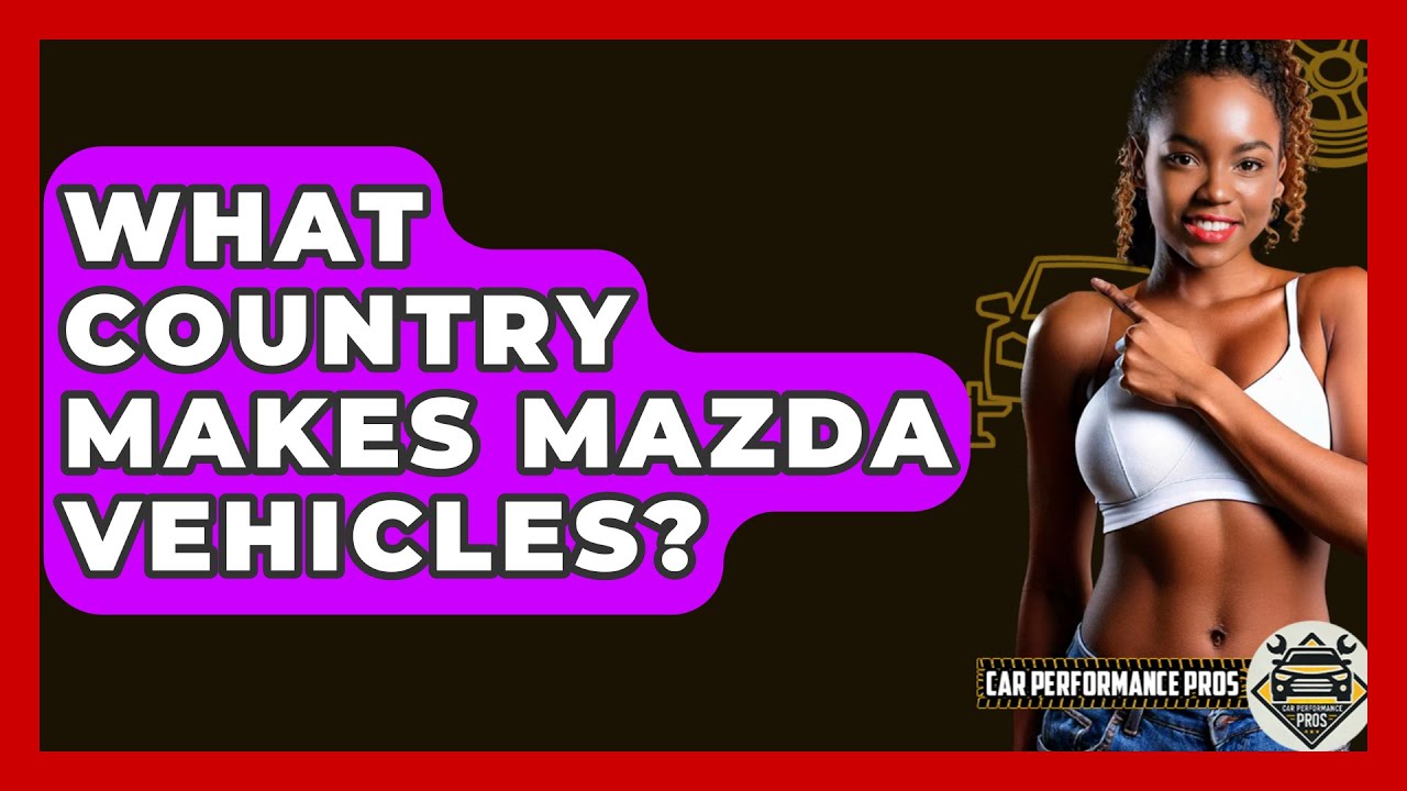 What Country Makes Mazda Vehicles? - Car Performance Pros