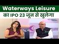 Waterways Leisure IPO : 23 जून से Waterways Leisure IPO का आग़ाज़ | सरमायाकारों के लिए बड़ा मौक़ा