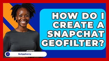 How Do I Create A Snapchat Geofilter? - Be App Savvy