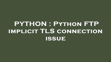 PYTHON : Python FTP implicit TLS connection issue