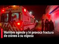 Hombre agrede y le provoca fractura de cráneo a su esposa