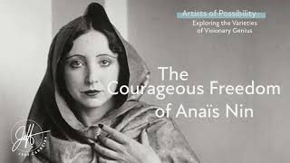 The Courageous Freedom of Anais Nin | The Artists of Possibility Lecture Series