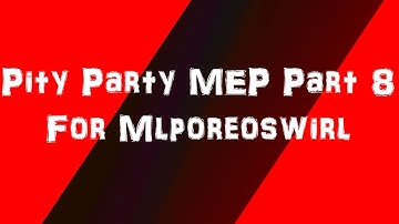 Pity Party MEP Part 8 ~  For Mlporeoswirl