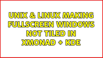 Unix & Linux: Making fullscreen windows not tiled in xmonad + KDE