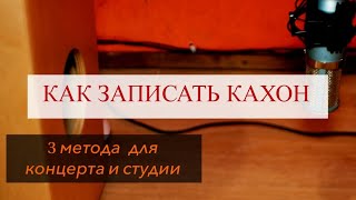 Как Записать Кахон / 3 Метода Для Концерта и Студии