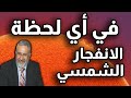 في اي لحظة الانفجار الشمسي العظيم كيف سيؤثر على الارض والبشر