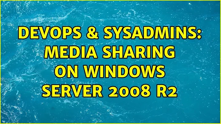 DevOps & SysAdmins: Media Sharing on Windows Server 2008 R2